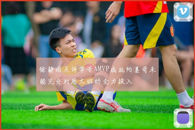 徐静雨点评华子AMVP成就约基奇未能充分利用文班的全力投入