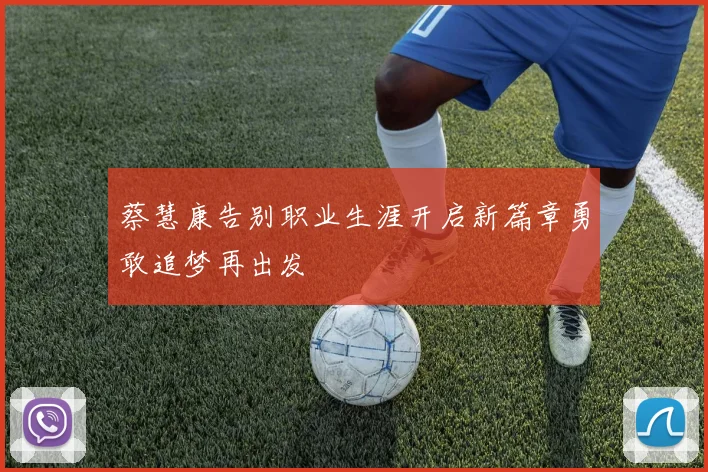 蔡慧康告别职业生涯开启新篇章勇敢追梦再出发