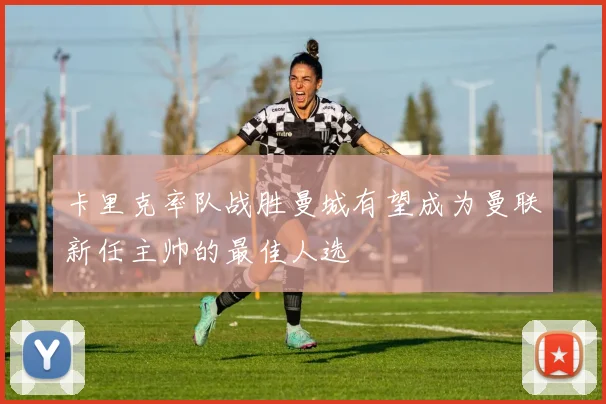 卡里克率队战胜曼城有望成为曼联新任主帅的最佳人选