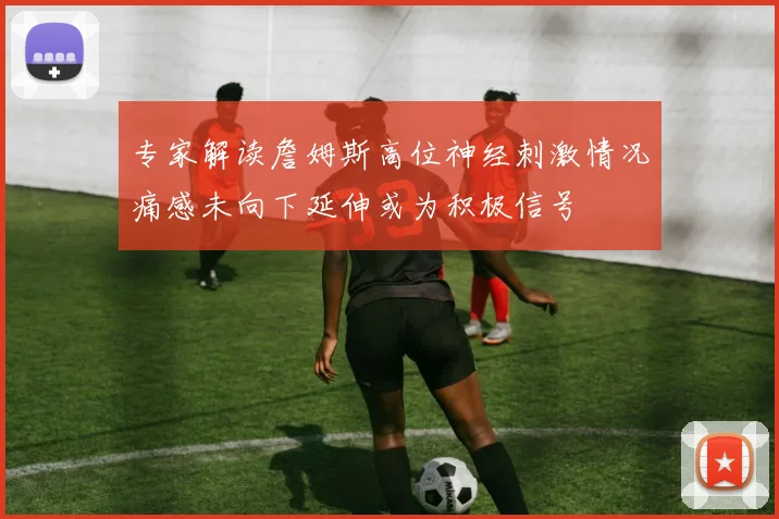 专家解读詹姆斯高位神经刺激情况痛感未向下延伸或为积极信号