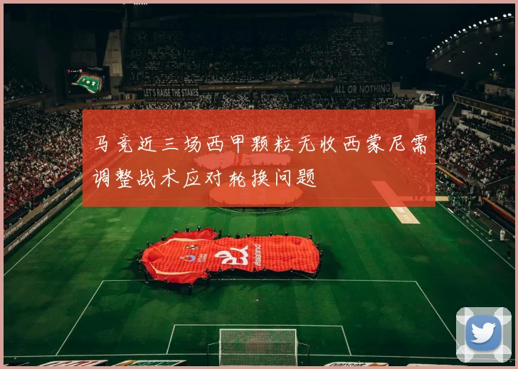 马竞近三场西甲颗粒无收西蒙尼需调整战术应对轮换问题