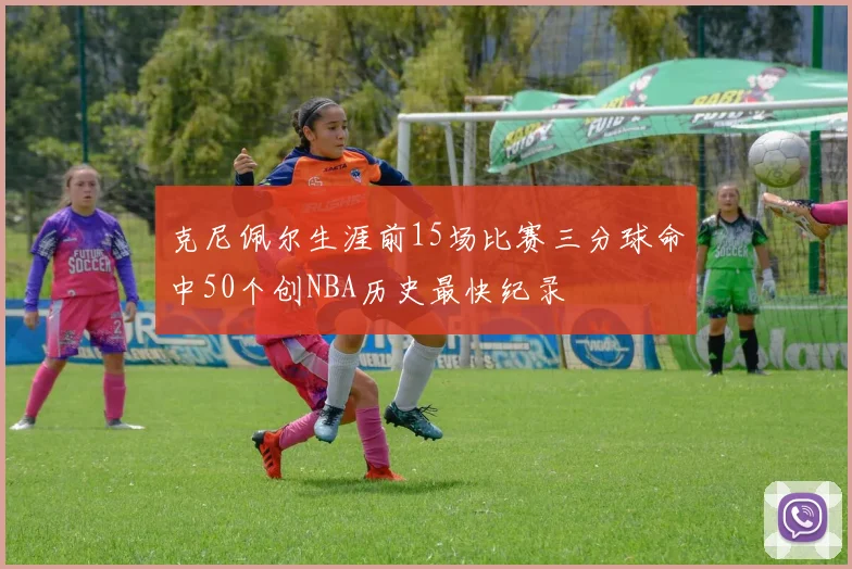 克尼佩尔生涯前15场比赛三分球命中50个创NBA历史最快纪录