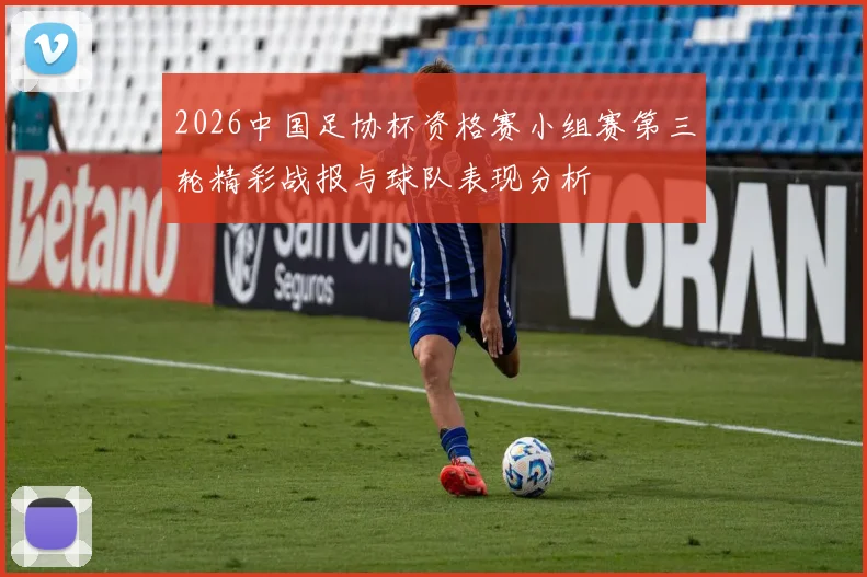 2026中国足协杯资格赛小组赛第三轮精彩战报与球队表现分析