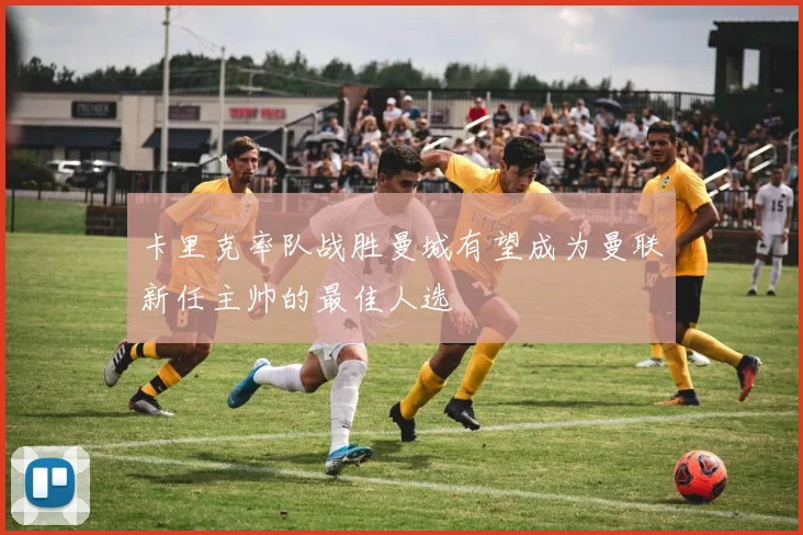 卡里克率队战胜曼城有望成为曼联新任主帅的最佳人选