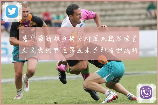 意甲最新积分榜分析国米稳居榜首尤文失利跌至第五米兰即将迎战科莫