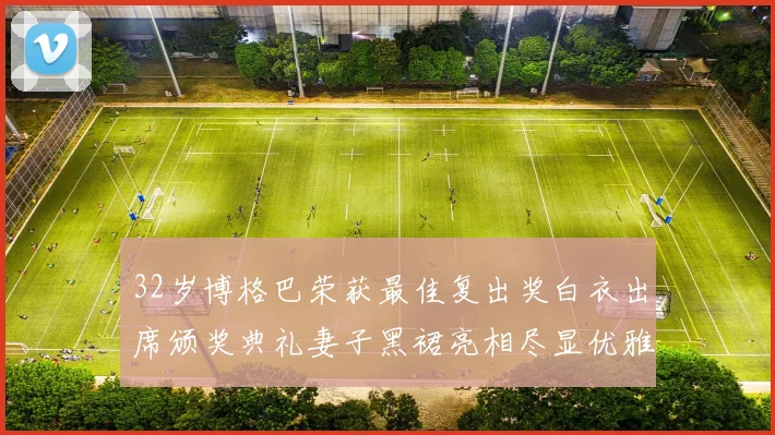 32岁博格巴荣获最佳复出奖白衣出席颁奖典礼妻子黑裙亮相尽显优雅长腿