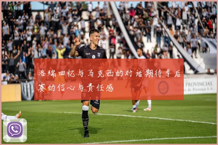 洛瑞回忆与马克西的对话期待季后赛的信心与责任感
