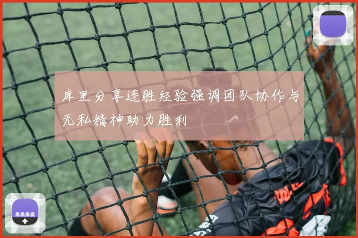 库里分享连胜经验强调团队协作与无私精神助力胜利