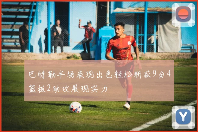 巴特勒半场表现出色轻松斩获9分4篮板2助攻展现实力
