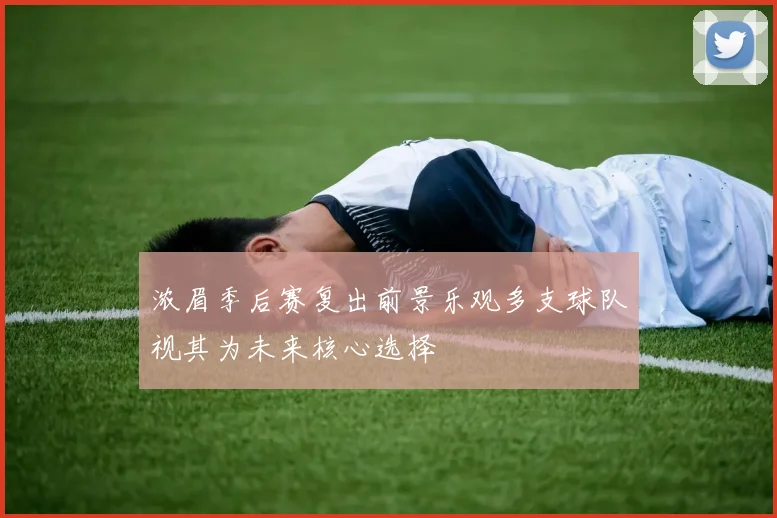 浓眉季后赛复出前景乐观多支球队视其为未来核心选择