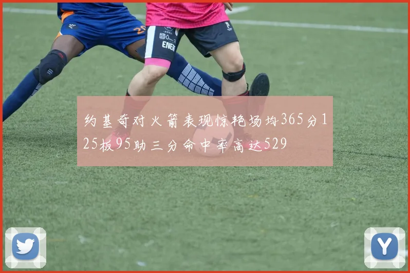 约基奇对火箭表现惊艳场均365分125板95助三分命中率高达529