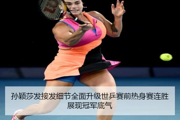 孙颖莎发接发细节全面升级世乒赛前热身赛连胜展现冠军底气 | bogou